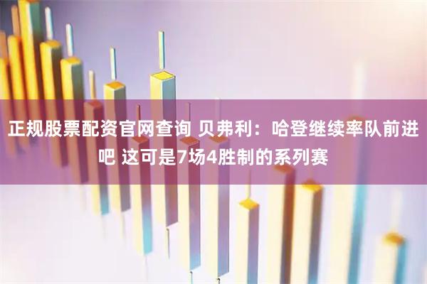 正规股票配资官网查询 贝弗利：哈登继续率队前进吧 这可是7场4胜制的系列赛