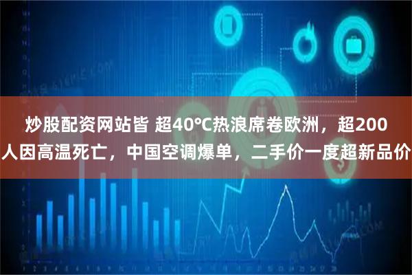 炒股配资网站皆 超40℃热浪席卷欧洲，超200人因高温死亡，中国空调爆单，二手价一度超新品价