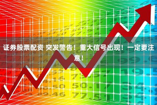 证券股票配资 突发警告！重大信号出现！一定要注意！
