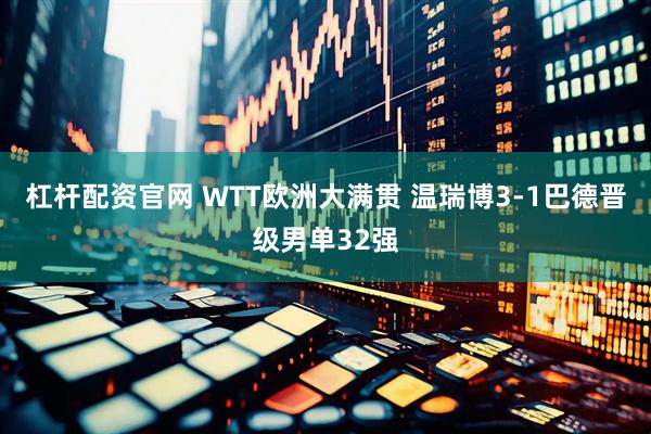 杠杆配资官网 WTT欧洲大满贯 温瑞博3-1巴德晋级男单32强