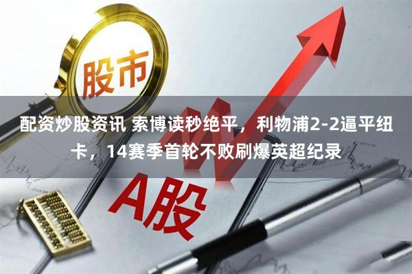 配资炒股资讯 索博读秒绝平，利物浦2-2逼平纽卡，14赛季首轮不败刷爆英超纪录