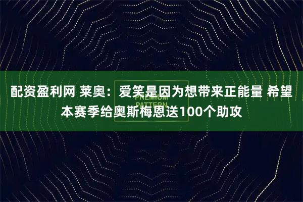 配资盈利网 莱奥:爱笑是因为想带来正能量 希望本赛季给奥斯梅恩送100个助攻